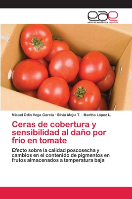 Ceras de cobertura y sensibilidad al daño por frío en tomate: Efecto sobre la calidad poscosecha y cambios en el contenido de pigmentos en frutos almacenados a temperatura baja (Spanish Edition)