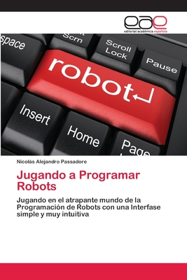 Jugando a Programar Robots: Jugando en el atrapante mundo de la Programación de Robots con una Interface simple y muy intuitiva (Spanish Edition)