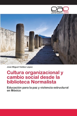 Cultura organizacional y cambio social desde la biblioteca Normalista: Educación para la paz y violencia estructural en México (Spanish Edition)