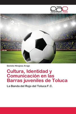 Cultura, Identidad y Comunicación en las Barras juveniles de Toluca: La Banda del Rojo del Toluca F.C. (Spanish Edition)