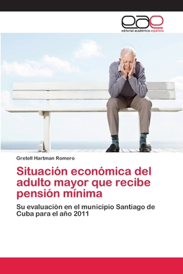 Situación económica del adulto mayor que recibe pensión mínima: Su evaluación en el municipio Santiago de Cuba para el año 2011 (Spanish Edition)
