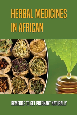 Herbal Medicines In African: Remedies To Get Pregnant Naturally: Natural Fertility Books
