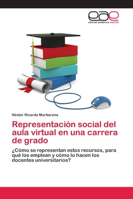 Representación social del aula virtual en una carrera de grado: ¿Cómo se representan estos recursos, para qué los emplean y cómo lo hacen los docentes universitarios? (Spanish Edition)