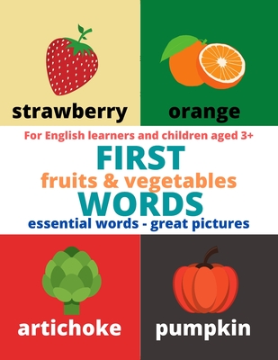 First words fruits & vegetables: essential words and colorful great pictures for 3+ children and english learners