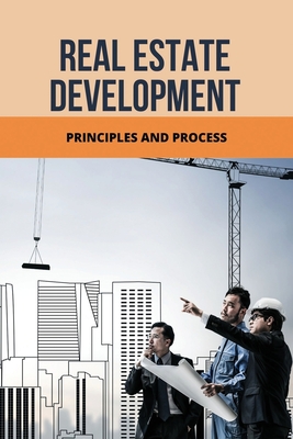 Real Estate Development: Principles And Process: Real Estate Investing Books