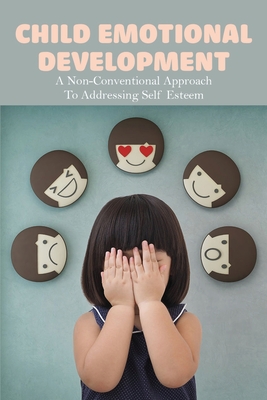 Child Emotional Development: A Non-Conventional Approach To Addressing Self Esteem: Build Self Esteem For Kids