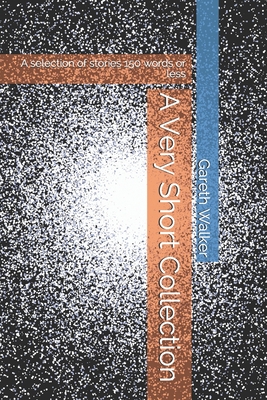 A Very Short Collection: A selection of stories 150 words or less