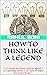 HOW TO THINK LIKE A LEGEND by Rahul  Soni