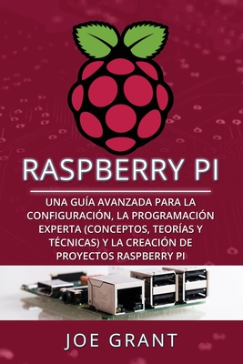Raspberry Pi: Una gu�a avanzada para la configuraci�n, la programaci�n experta (conceptos, teor�as y t�cnicas) y la creaci�n de proyectos Raspberry Pi