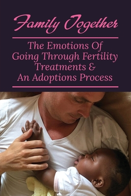 Family Together: The Emotions Of Going Through Fertility Treatments & An Adoptions Process: Infertility And Pregnancy Loss Book