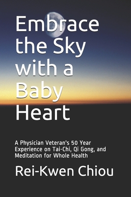 Embrace the Sky with a Baby Heart: A Physician Veteran's 50 Year Experience on Tai-Chi, Qi Gong, and Meditation for Whole Health