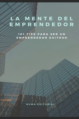 La Mente del Emprendedor: 101 TIPS PARA SER UN EMPRENDEDOR EXITOSO (Spanish Edition)