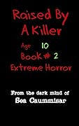 Raised By A Killer: Extreme Horror Book #2 Age 10 