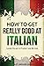 How to Get Really Good at Italian: Learn Italian to Fluency and Beyond