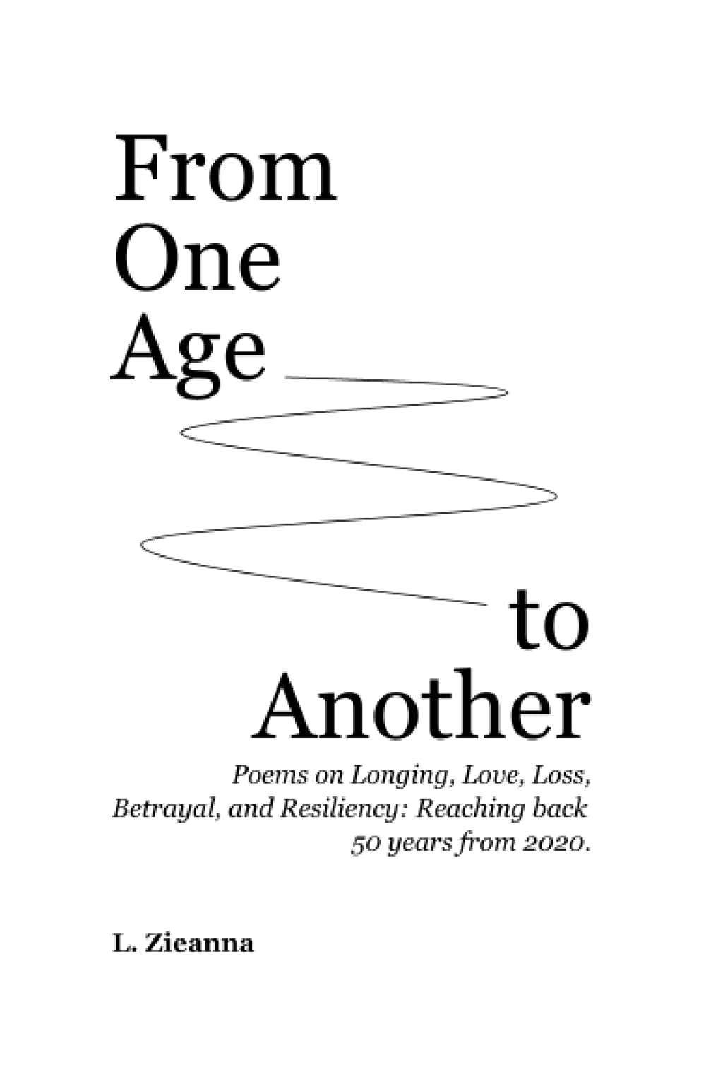 From One Age to Another: Poems on Longing, Love, Loss, Betrayal, and Resiliency: Reaching back 50 years from 2020.