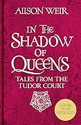 In the Shadow of Queens: Tales from the Tudor Court