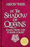 In the Shadow of Queens by Alison Weir