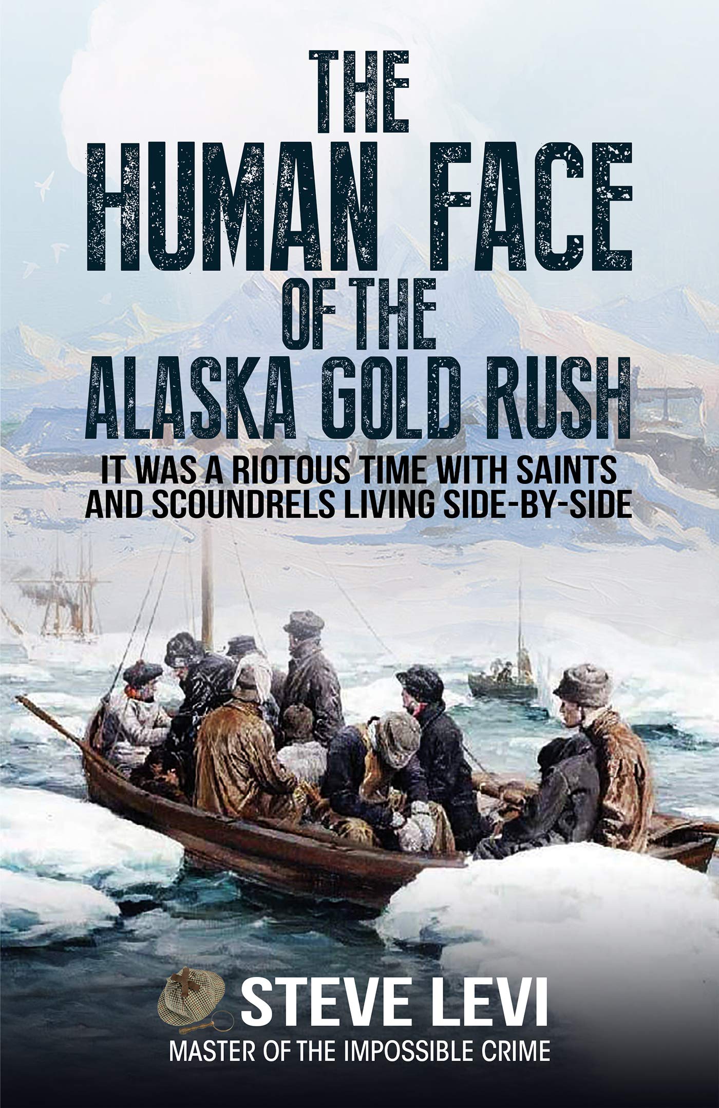 The Human Face of the Alaska Gold Rush: It was a Riotous Time With Saints and Scoundrels Living Side-By-Side (Kindle Edition)