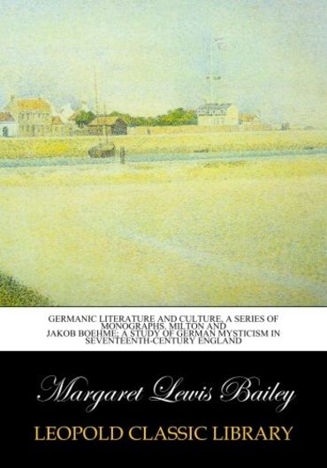 Germanic Literature and Culture, a series of monographs. Milton and Jakob Boehme; a study of German mysticism in seventeenth-century England