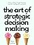 The Art of Strategic Decision-Making: How to Make Tough Decisions Quickly, Intelligently, and Safely (Think Smarter, Not Harder Book 3)