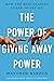 The Power of Giving Away Power by Matthew Barzun The Power of Giving Away Power by Matthew Barzun