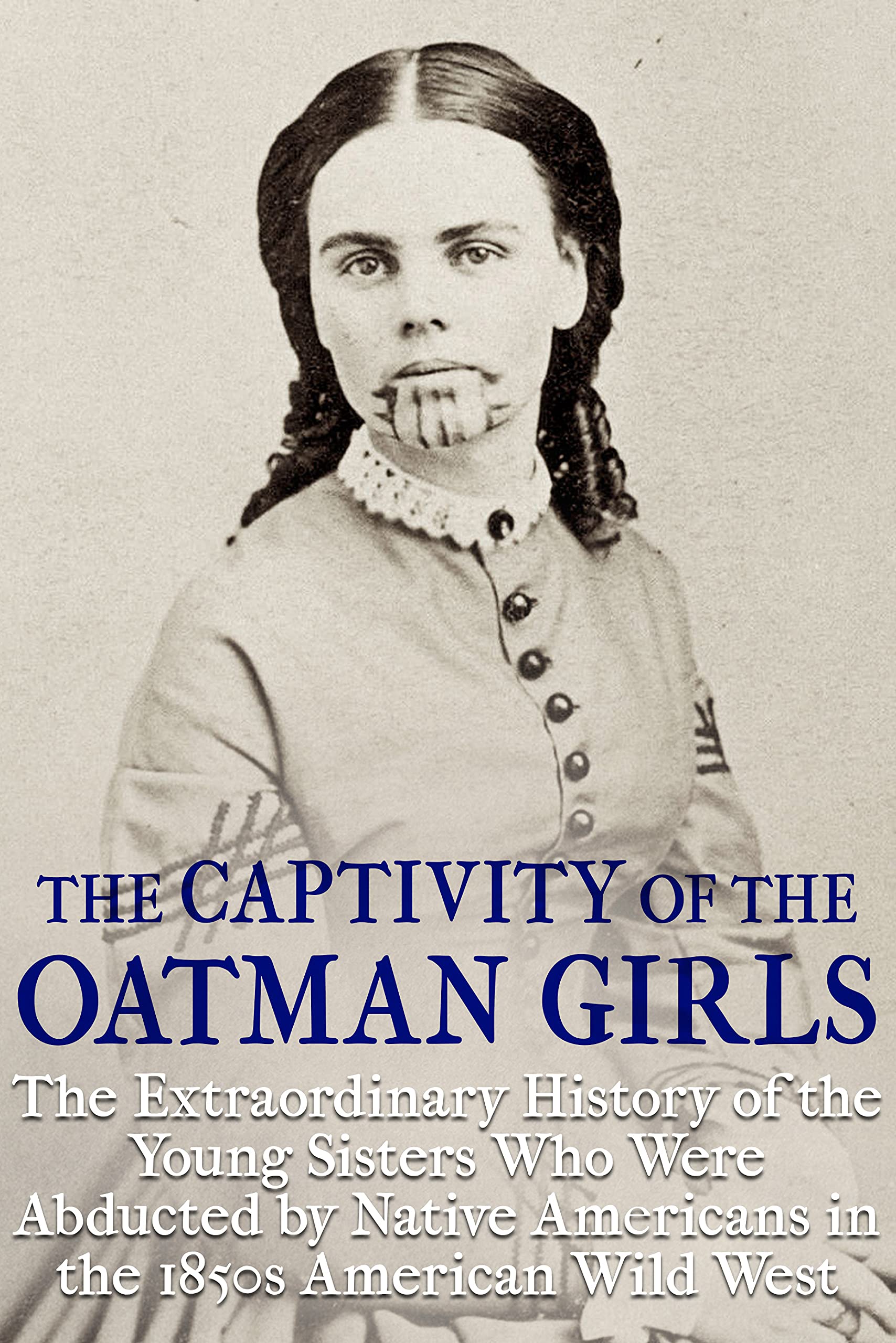 The Captivity of the Oatman Girls: The Extraordinary History of the Young Sisters Who Were Abducted by Native Americans in the 1850s American Wild West (Native History Collection Book 2)