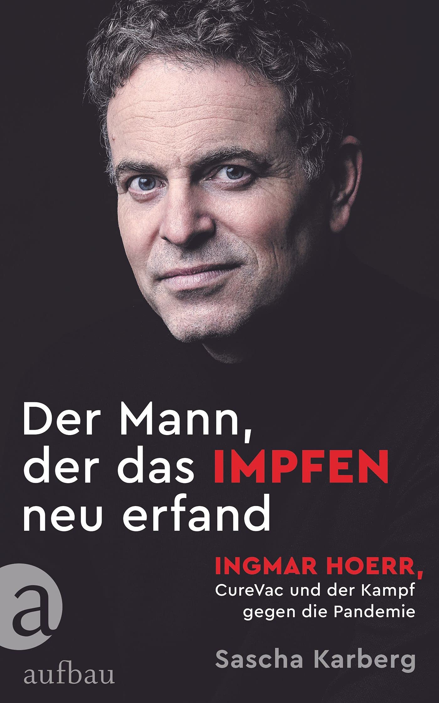 Der Mann, der das Impfen neu erfand: Ingmar Hoerr, CureVac und der Kampf gegen die Pandemie (German Edition)