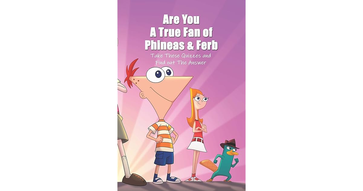 Are You A True Fan of Phineas & Ferb Take These Quizzes and Find out