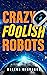 Crazy Foolish Robots (The R...