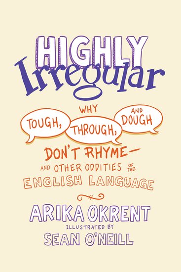 Highly Irregular: Why Tough, Through, and Dough Don't Rhyme and Other Oddities of the English Language