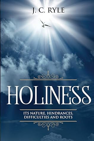 Holiness: It's Natures, Hindrances, Difficulties and Roots (Annotated) (Books by J. C. Ryle)