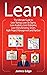 Lean: The Ultimate Guide to Lean Startup, Lean Six Sigma, Lean Analytics, Lean Enterprise, Lean Manufacturing, Scrum, Agile Project Management and Kanban