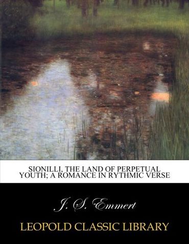 Sionilli, the land of perpetual youth; a romance in rythmic verse