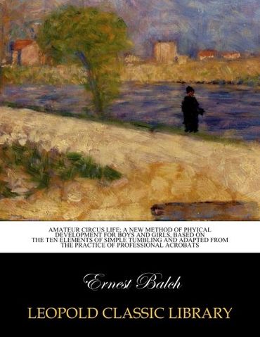 Amateur circus life; a new method of phyical development for boys and girls, based on the ten elements of simple tumbling and adapted from the practice of professional acrobats (Paperback)
