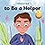 I Choose to Be a Helper: A ...