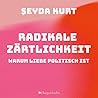 Radikale Zärtlichkeit. Warum Liebe politisch ist by Şeyda Kurt