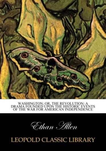 Washington; or, The revolution: a drama founded upon the historic events of the war for American independence