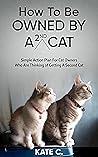 How To Be Owned By A 2nd Cat: Simple Action Plan For Cat Owners Who Are Thinking of Getting A Second Cat (How To Be Owned By A Cat)