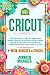 CRICUT: 10 books in 1: The complete Guide for Beginners, Design Space & profitable Project Ideas. Mastering all machines, tools & all materials. All you need really to know + "Wow" Bonuses & Tricks