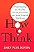 How To Think: Understanding the Way We Decide, Remember and Make Sense of the World