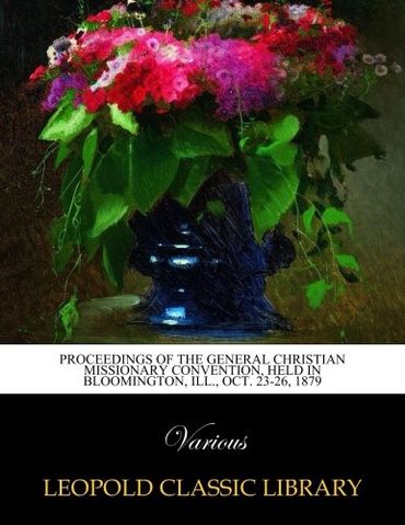 Proceedings of the General Christian Missionary Convention, held in Bloomington, Ill., Oct. 23-26, 1879