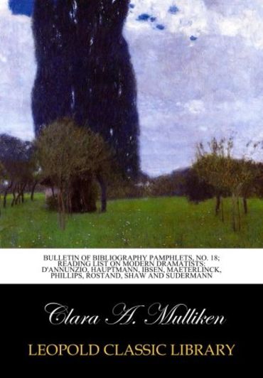 Bulletin of Bibliography Pamphlets, No. 18; Reading list on modern dramatists: D'Annunzio, Hauptmann, Ibsen, Maeterlinck, Phillips, Rostand, Shaw and Sudermann