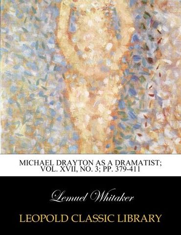 Michael Drayton as a dramatist; Vol. XVII, No. 3; pp. 379-411