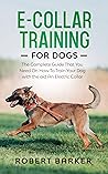 E-Collar Training for Dog: The Complete Guide That You Need On How To Train Your Dog with the aid An Electric Collar