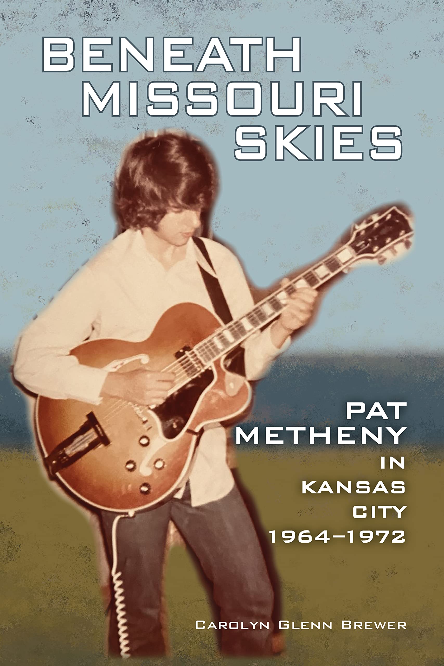 Beneath Missouri Skies: Pat Metheny in Kansas City, 1964-1972 (Kindle Edition)
