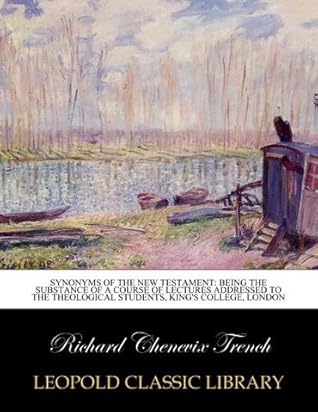 Synonyms of the New Testament: being the substance of a course of lectures addressed to the theological students, King's college, London