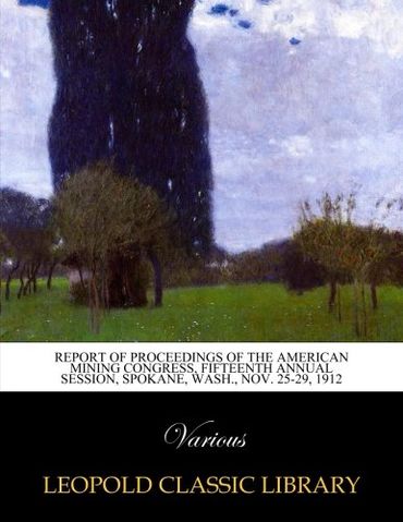Report of proceedings of the American Mining Congress, fifteenth annual session, Spokane, Wash., Nov. 25-29, 1912