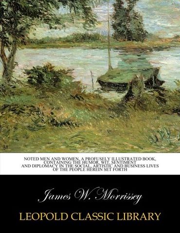 Noted men and women, a profusely illustrated book, containing the humor, wit, sentiment and diplomacy in the social, artistic and business lives of the people herein set forth