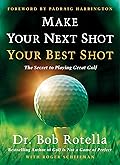 Make Your Next Shot Your Best Shot: The Secret to Playing Great Golf
