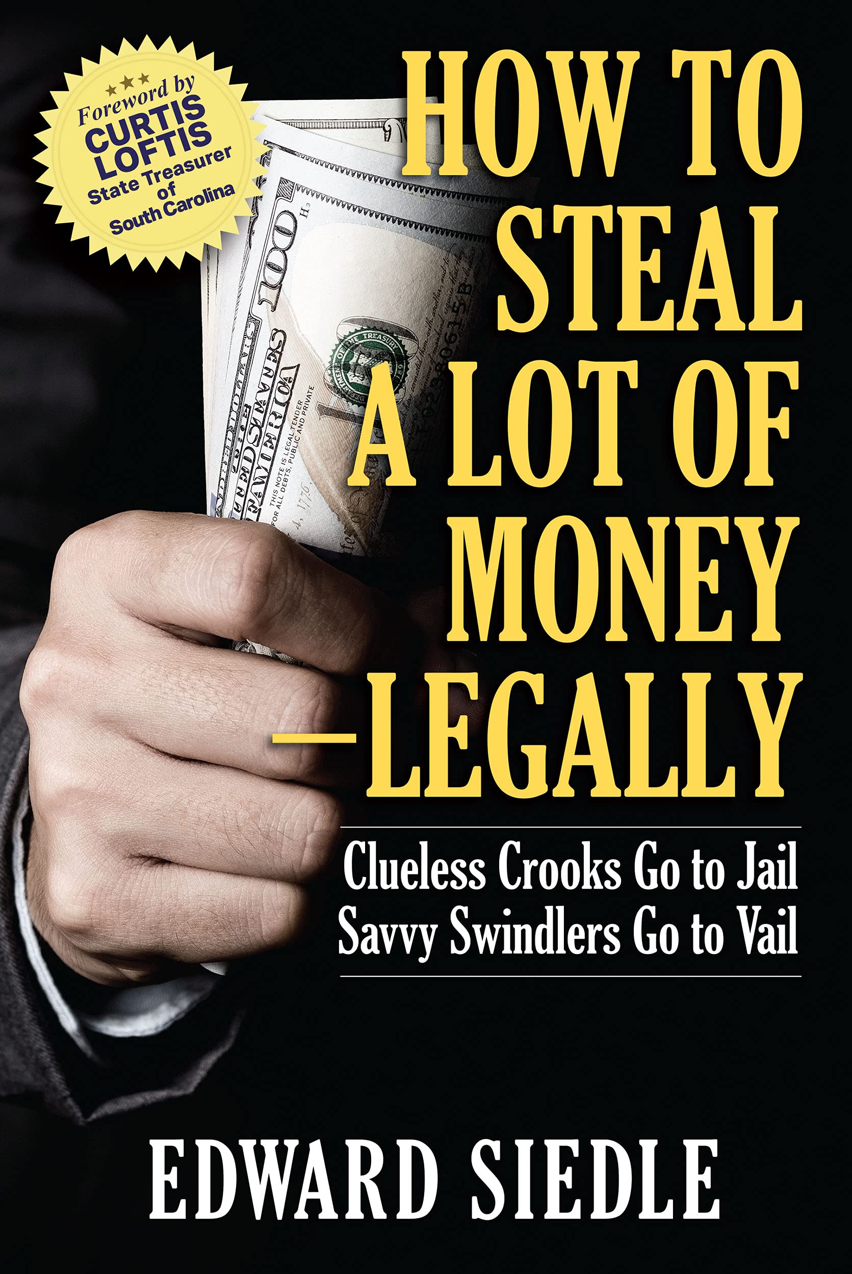 How to Steal A Lot of Money -- Legally: Clueless Crooks Go to Jail, Savvy Swindlers Go to Vail (Kindle Edition)